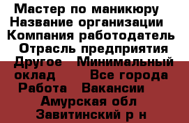 Мастер по маникюру › Название организации ­ Компания-работодатель › Отрасль предприятия ­ Другое › Минимальный оклад ­ 1 - Все города Работа » Вакансии   . Амурская обл.,Завитинский р-н